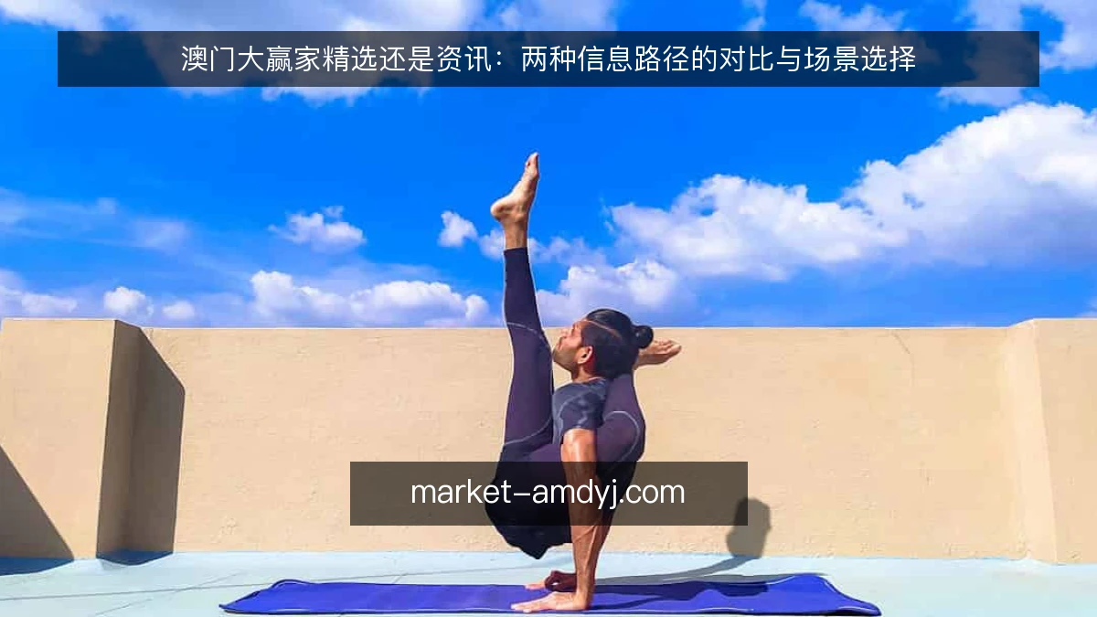 澳门大赢家精选还是资讯:两种信息路径的对比与场景选择
