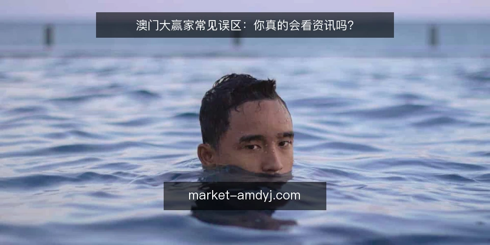 澳门大赢家常见误区:你真的会看资讯吗? — 澳门大赢家资讯,你真的用对了吗? 配图