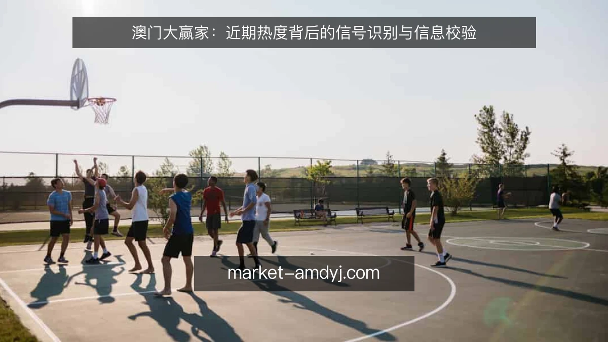 澳门大赢家:近期热度背后的信号识别与信息校验