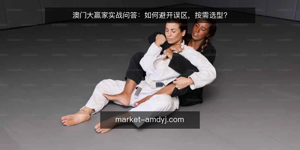 澳门大赢家实战问答:如何避开误区,按需选型? — 澳门大赢家常见误区:为什么你总是选错? 配图