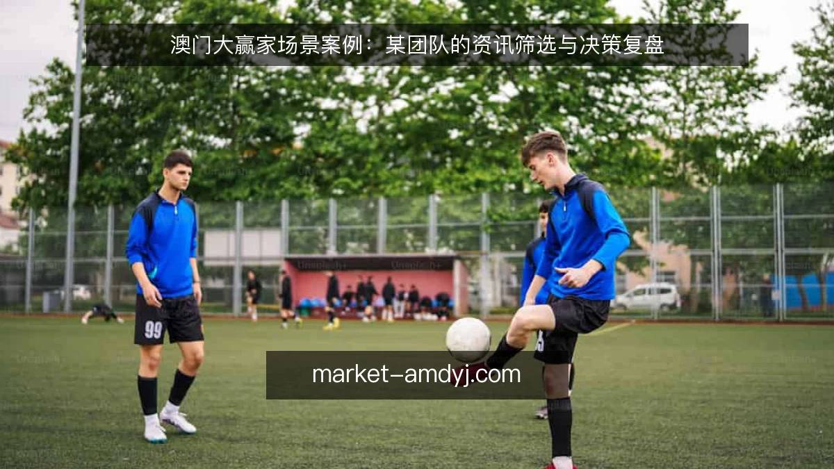 澳门大赢家场景案例:某团队的资讯筛选与决策复盘