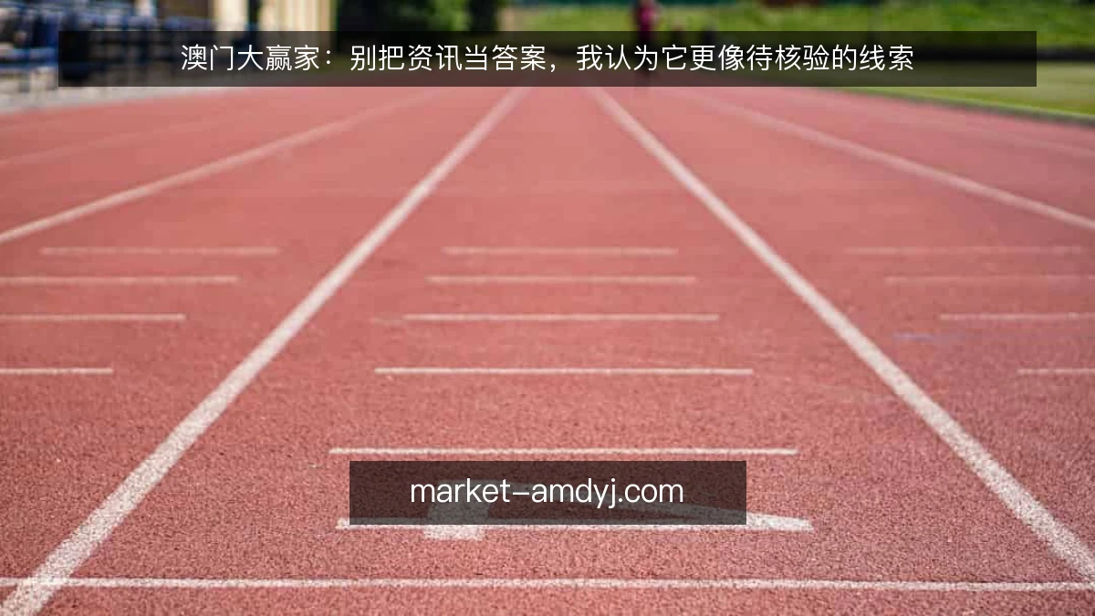 澳门大赢家:别把资讯当答案,我认为它更像待核验的线索