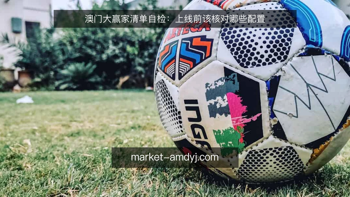 澳门大赢家清单自检:上线前该核对哪些配置