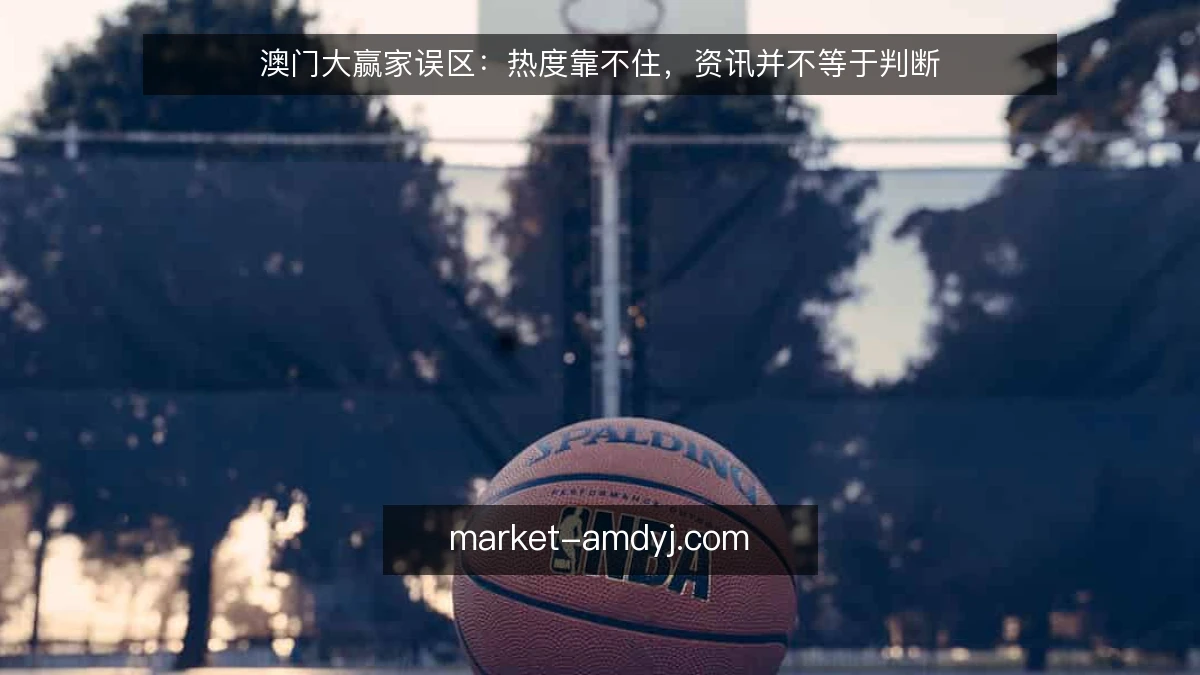 澳门大赢家误区：热度靠不住，资讯并不等于判断