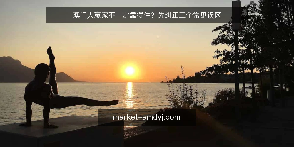 澳门大赢家不一定靠得住?先纠正三个常见误区 — 先厘清:这些误区从哪来 配图