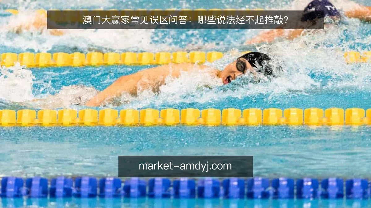 澳门大赢家常见误区问答:哪些说法经不起推敲?