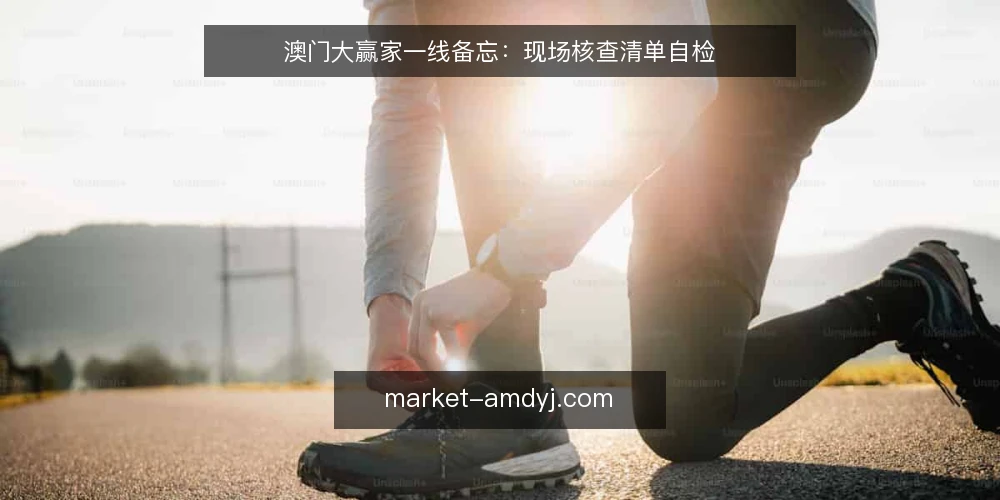 澳门大赢家一线备忘:现场核查清单自检 — 现场信号:哪些迹象值得先盯 配图